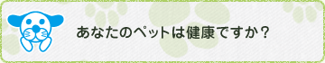 あなたのペットは健康ですか？